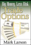 Big Money, Less Risk: Trade Options (Wiley Trading) - Mark Larson