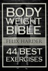 Bodyweight: Bodyweight Bible: 44 Best Exercises To Add Strength And Muscle (Bodyweight Training, Bodyweight Exercises, Bodyweight Bodybuilding, Calisthenics, ... For Beginners) (Bodybuilding Series) - Felix Harder