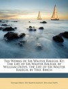 The Works of Sir Walter Ralegh, Kt: The Life of Sir Walter Ralegh, by William Oldys. the Life of Sir Walter Ralegh, by Tho. Birch - Thomas Birch, Walter Raleigh, William Oldys