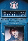 Square Mile Bobbies: The City of London Police 1839-1949 - Stephen Wade