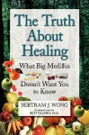 The Truth about Healing - Bertram J. Wong