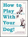 How to Play With Your Dog! - Christine Popovich, Peter J. Vollmer