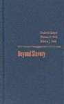 Beyond Slavery: Explorations Of Race, Labor, And Citizenship In Postemancipation Societies - Frederick Cooper, Rebecca J. Scott, Thomas C. Holt