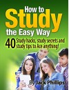 How to Study the Easy Way!: 40 Study skills, study tips and learning hacks to Ace anything! (studying,how to study, study tools, best ways to study, study hard, study habits) - Jack Phillips