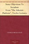 Some Objections To Socialism From "The Atheistic Platform", Twelve Lectures - Charles Bradlaugh