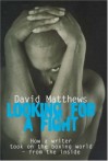 Looking For A Fight: How A Writer Took On The Boxing World From The Inside - David Matthews