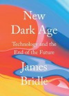 New Dark Age: Technology and the End of the Future - James Bridle