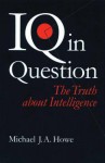 IQ in Question: The Truth about Intelligence - Michael J.A. Howe