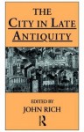 The City in Late Antiquity (Leicester-Nottingham Studies in Ancient Society) - Dr John Rich, John Rich