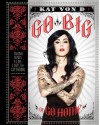 Go Big or Go Home: Taking Risks in Life, Love, and Tattooing - Kat Von D