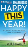 Happy This Year!: The Secret to Getting Happy Once and for All - Will Bowen