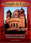 Temple to Love: Architecture and Devotion in Seventeenth-Century Bengal - Pika Ghosh