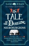 The Tale of the Duelling Neurosurgeons: The History of the Human Brain as Revealed by True Stories of Trauma, Madness, and Recovery - Sam Kean