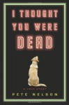 I Thought You Were Dead: A Love Story - Pete Nelson