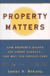 Property Matters: How Property Rights Are Under Assault And Why You Should Care - James V. DeLong