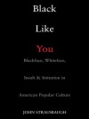 Black Like You: Blackface, Whiteface, Insult & Imitation in American Popular Culture - John Strausbaugh