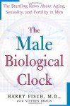 The Male Biological Clock: The Startling News About Aging, Sexuality, and Fertility in Men - Harry Fisch, Stephen Braun