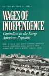 Wages of Independence: Capitalism in the Early American Republic - Paul A. Gilje