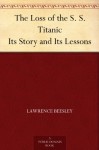 The Loss of the S. S. Titanic Its Story and Its Lessons - Lawrence Beesley