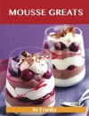 Mousse Greats: Delicious Mousse Recipes, The Top 60 Mousse Recipes - Jo Franks