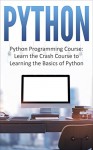 Python: Python Programming Course: Learn the Crash Course to Learning the Basics of Python (Python Programming, Python Programming Course, Python Beginners Course Book 1) - Logan Smith