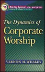 The Dynamics of Corporate Worship - Vernon M. Whaley