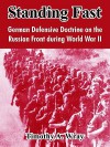 Standing Fast: German Defensive Doctrine on the Russian Front During World War II - Timothy A. Wray