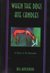 When the Dogs Ate Candles: A Time in El Salvador - Bill Hutchinson