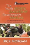 The Youth Sports Leadership Development Manual: Six Essential Leadership Lessons You Can Teach Your Child with Any Sport - Rick Morgan