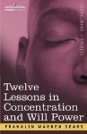 Concentration and Will Power in Twelve Lessons - F.W. Sears