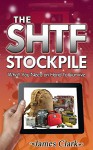 The SHTF Stockpile: What You Need on Hand to Survive (The SHTF Stockpile, shtf survival, shtf plan) - James Clark