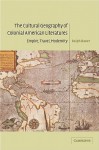 The Cultural Geography of Colonial American Literatures: Empire, Travel, Modernity (Cambridge Studies in American Literature and Culture) - Ralph Bauer