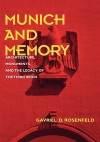 Munich and Memory: Architecture, Monuments, and the Legacy of the Third Reich - Gavriel D. Rosenfeld