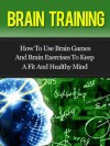 Brain Training - How To Use Brain Games And Brain Exercises To Keep A Fit And Healthy Mind - David Adam