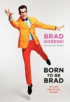 Born to Be Brad: Life and Style Lessons from the Front Lines of Fashion - Brad Goreski, Mickey Rapkin