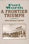 Fort Worth: A Frontier Triumph - Julia Kathryn Garrett