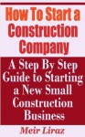 How to Start a Construction Company - A Step by Step Guide to Starting a New Construction Business - Meir Liraz