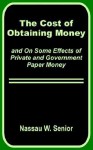 The Cost of Obtaining Money and on Some Effects of Private and Government Paper Money - Nassau William Senior