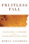 Fruitless Fall: The Collapse of the Honey Bee and the Coming Agricultural Crisis - Rowan Jacobsen