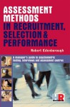 Assessment Methods in Recruitment, Selection & Performance: A Managers Guide to Psychometric Testing, Interviews and Assessment Centres - Robert Edenborough