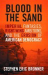 Blood in the Sand: Imperial Fantasies, Right-Wing Ambitions, and the Erosion of American Democrary - Stephen Eric Bronner