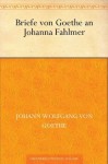 Briefe von Goethe an Johanna Fahlmer - Johann Wolfgang von Goethe