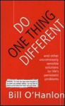 Do One Thing Different: And Other Uncommonly Sensible Solutions to Life's Persistent Problems - Bill O'Hanlon