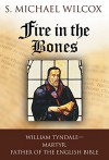 Fire in the Bones: William Tyndale, Martyr, Father of the English Bible - S. Michael Wilcox