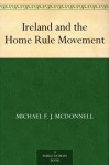 Ireland and the Home Rule Movement - Michael F. J. McDonnell, John Edward Redmond