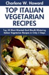 Top 30 Most-Popular, Most-Recommended And Most-Demanded & Mouth-Watering Italian Vegetarian Recipes in Only 3 Steps - Charlene W. Howard