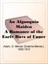 An Algonquin Maiden A Romance of the Early Days of Upper Canada - G. Mercer (Graeme Mercer) Adam, A. Ethelwyn Wetherald