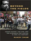 Beyond the Fields: Cesar Chavez, the UFW, and the Struggle for Justice in the 21st Century - Randy Shaw, Victoria McGee