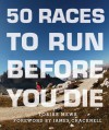 50 Races to Run Before You Die: The Essential Guide to 50 Epic Foot-Races Across the Globe - Tobias Mews, James Cracknell