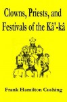 Clowns, Priests, and Festivals of the Kâ'-kâ - Frank Hamilton Cushing